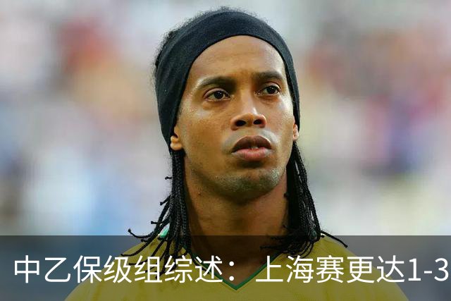 中乙保级组综述：上海赛更达1-3不敌广州蒲公英，最快下轮降级