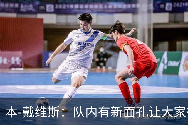 本-戴维斯：队内有新面孔让大家很兴奋，磨合可能需要些时间