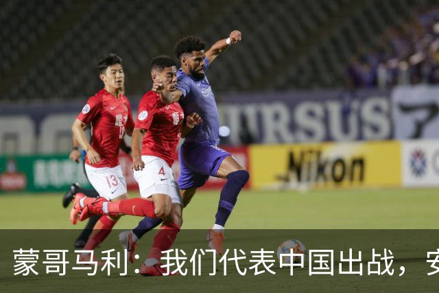 蒙哥马利：我们代表中国出战，安排斯帕吉奇和张玉宁休息恢复